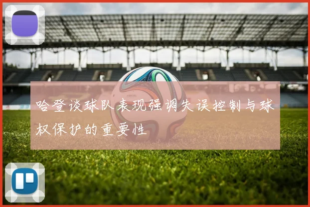 哈登谈球队表现强调失误控制与球权保护的重要性