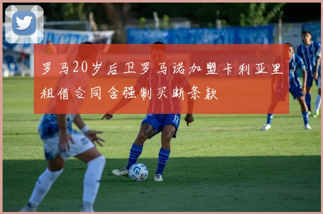 罗马20岁后卫罗马诺加盟卡利亚里租借合同含强制买断条款