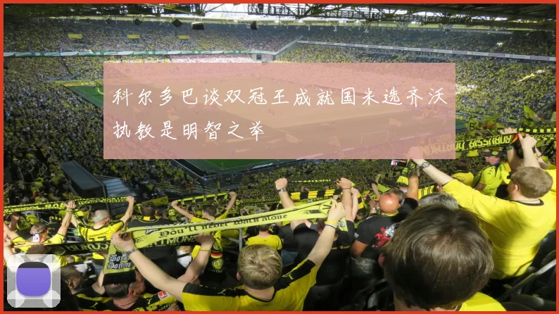 科尔多巴谈双冠王成就国米选齐沃执教是明智之举