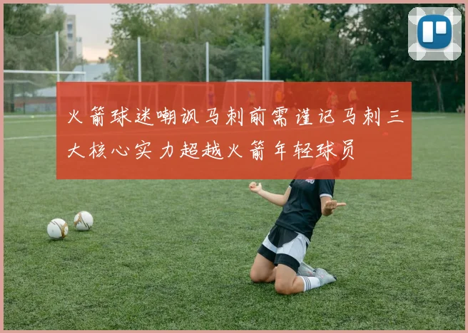 火箭球迷嘲讽马刺前需谨记马刺三大核心实力超越火箭年轻球员