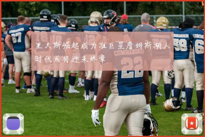 里夫斯崛起成为准巨星詹姆斯湖人时代或将迎来终章