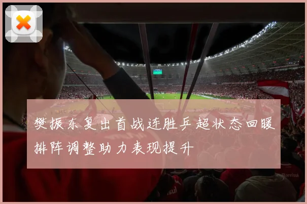 樊振东复出首战连胜乒超状态回暖排阵调整助力表现提升