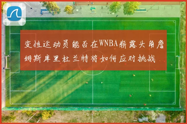 变性运动员能否在WNBA崭露头角詹姆斯库里杜兰特将如何应对挑战