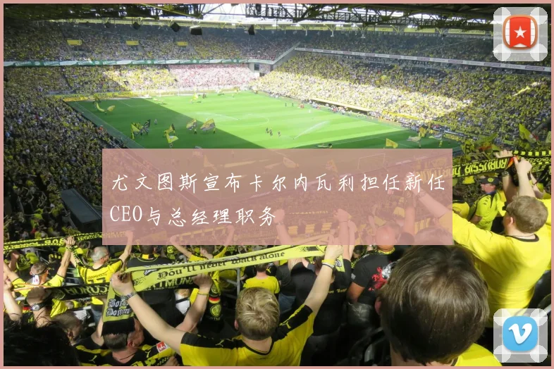 尤文图斯宣布卡尔内瓦利担任新任CEO与总经理职务