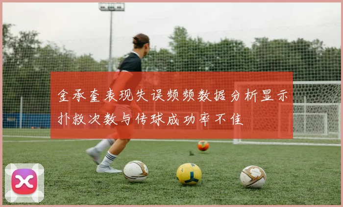 金承奎表现失误频频数据分析显示扑救次数与传球成功率不佳