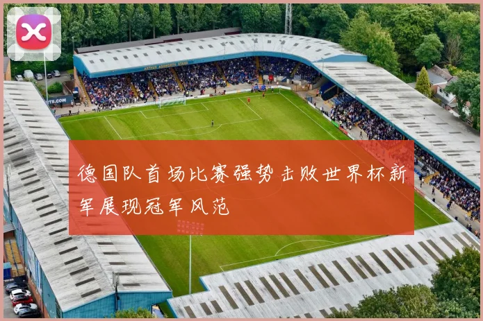 德国队首场比赛强势击败世界杯新军展现冠军风范