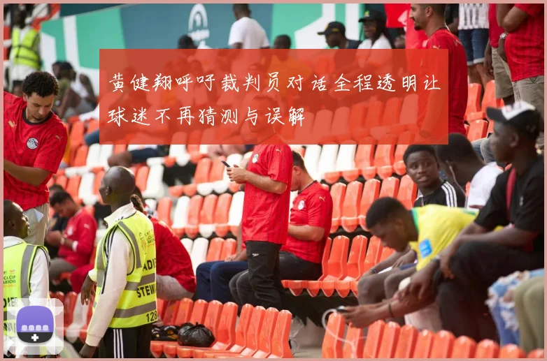 黄健翔呼吁裁判员对话全程透明让球迷不再猜测与误解