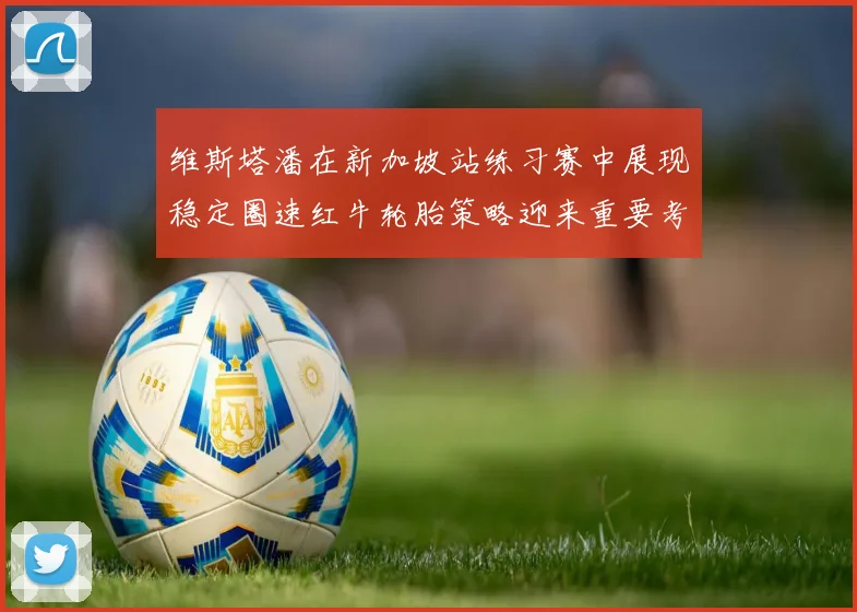维斯塔潘在新加坡站练习赛中展现稳定圈速红牛轮胎策略迎来重要考验